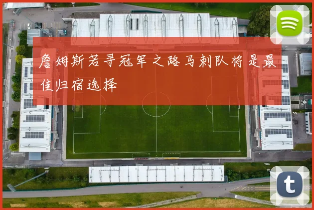 詹姆斯若寻冠军之路马刺队将是最佳归宿选择